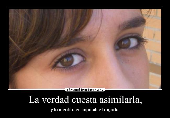 La verdad cuesta asimilarla, - y la mentira es imposible tragarla.