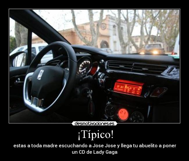¡Típico! - estas a toda madre escuchando a Jose Jose y llega tu abuelito a poner
un CD de Lady Gaga