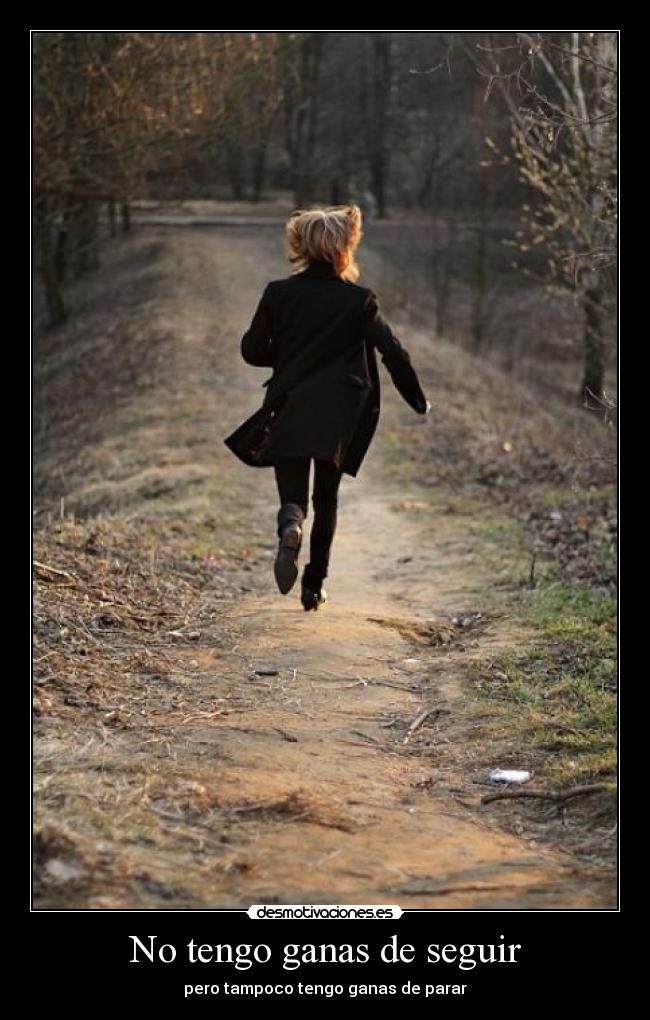 No tengo ganas de seguir - pero tampoco tengo ganas de parar
