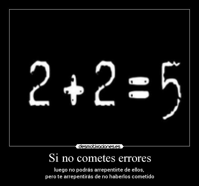 Si no cometes errores - luego no podrás arrepentirte de ellos,
pero te arrepentirás de no haberlos cometido