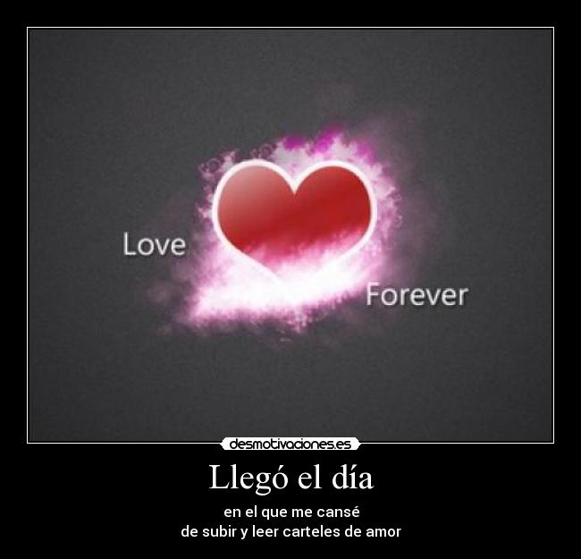 Llegó el día - en el que me cansé
de subir y leer carteles de amor