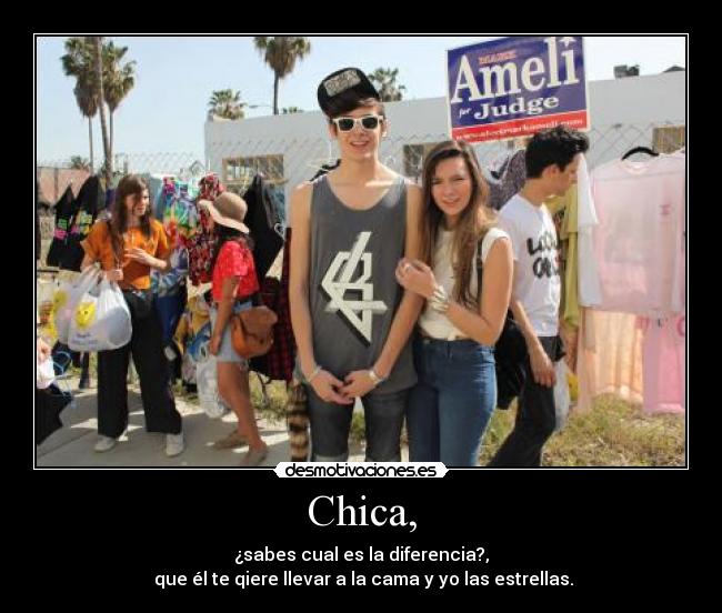 Chica, - ¿sabes cual es la diferencia?,
que él te qiere llevar a la cama y yo las estrellas.