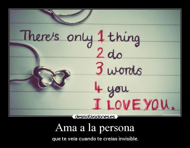 Ama a la persona - que te veía cuando te creías invisible.