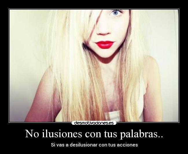 No ilusiones con tus palabras.. -