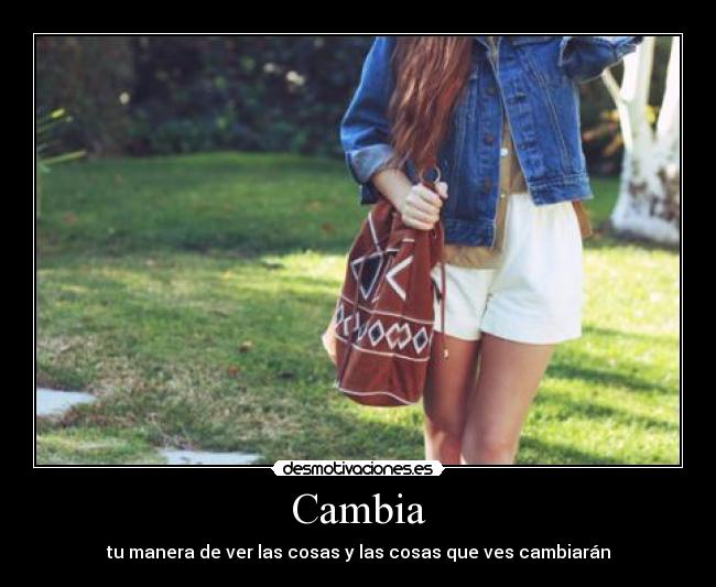 Cambia - tu manera de ver las cosas y las cosas que ves cambiarán