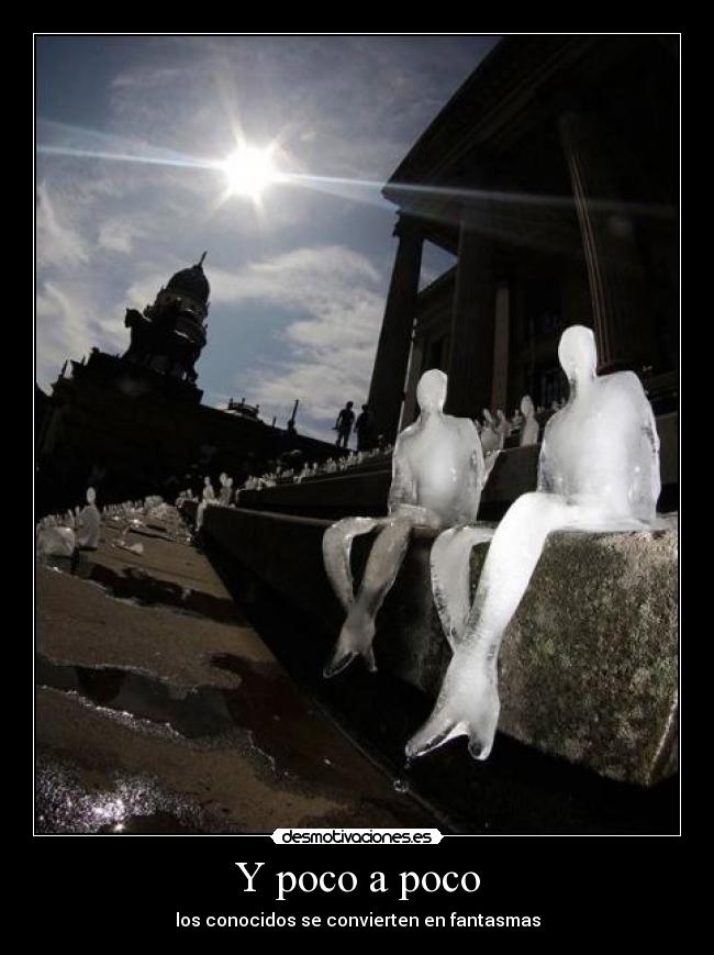 Y poco a poco - los conocidos se convierten en fantasmas