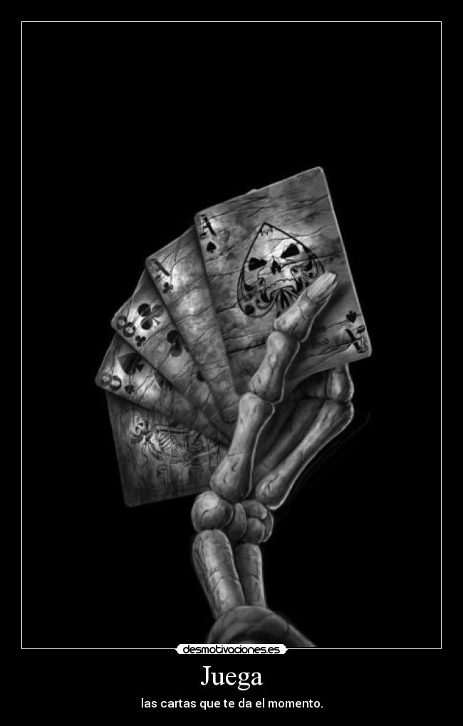 Juega - las cartas que te da el momento.