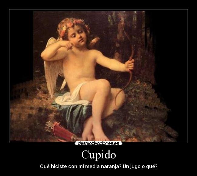 Cupido - Qué hiciste con mi media naranja? Un jugo o qué?