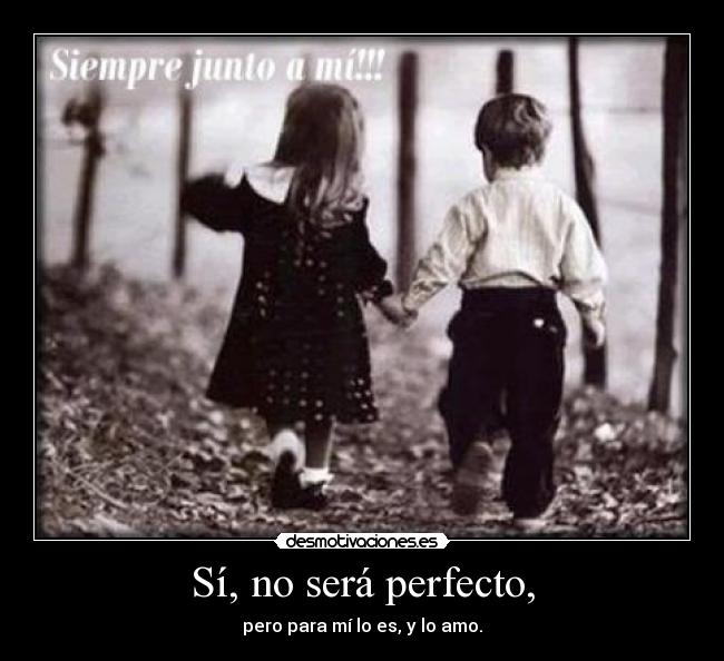 Sí, no será perfecto, - pero para mí lo es, y lo amo.
