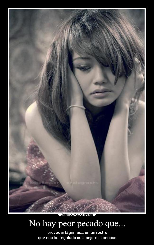 No hay peor pecado que... - provocar lágrimas... en un rostro
que nos ha regalado sus mejores sonrisas.