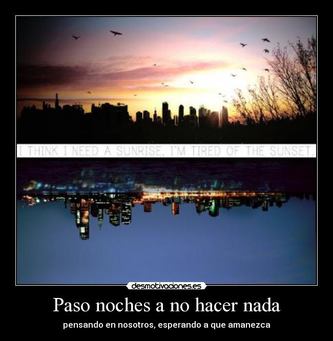 Paso noches a no hacer nada - pensando en nosotros, esperando a que amanezca