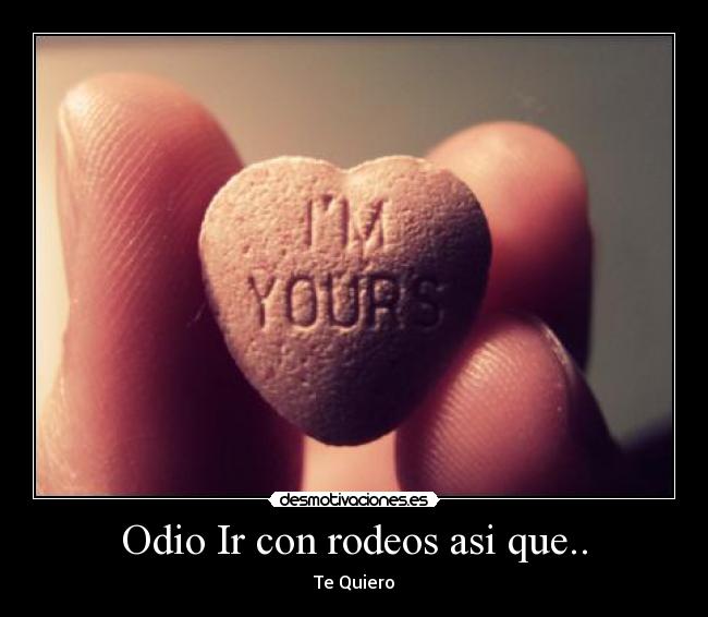 Odio Ir con rodeos asi que.. - Te Quiero