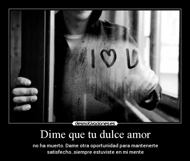 Dime que tu dulce amor - no ha muerto. Dame otra oportunidad para mantenerte
satisfecho..siempre estuviste en mi mente