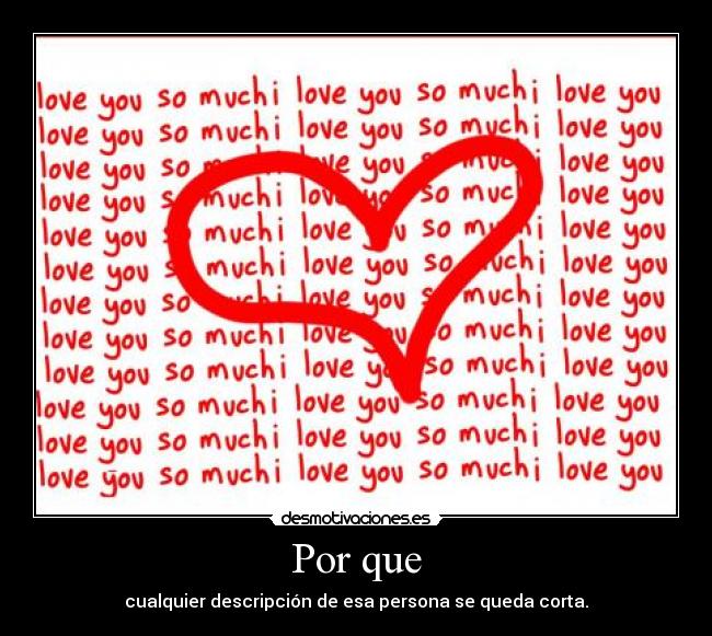 Por que - cualquier descripción de esa persona se queda corta.