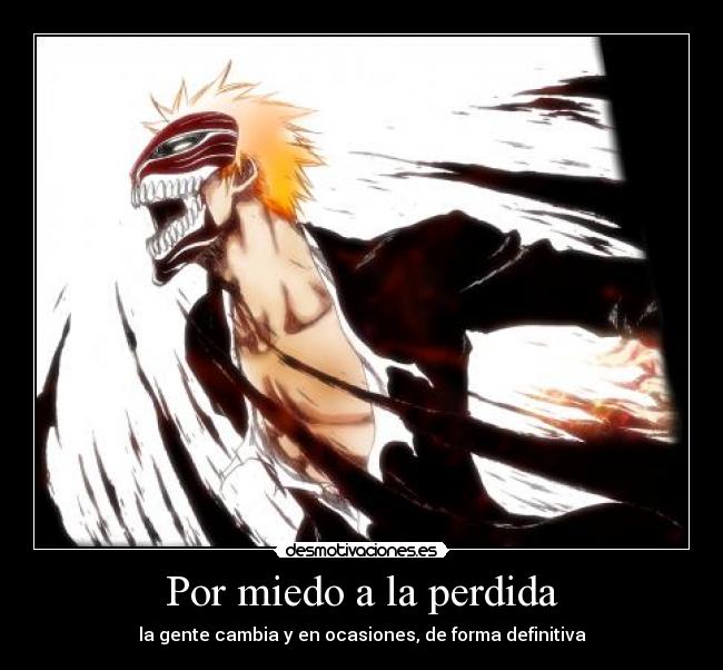 Por miedo a la perdida - la gente cambia y en ocasiones, de forma definitiva