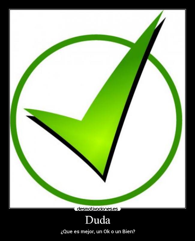 Duda - ¿Que es mejor, un Ok o un Bien?