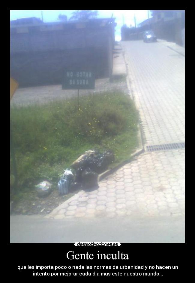 Gente inculta - que les importa poco o nada las normas de urbanidad y no hacen un
intento por mejorar cada dia mas este nuestro mundo...