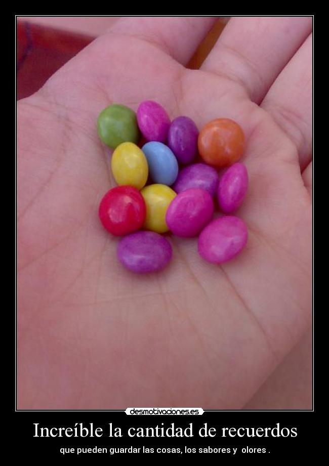 Increíble la cantidad de recuerdos - que pueden guardar las cosas, los sabores y  olores .