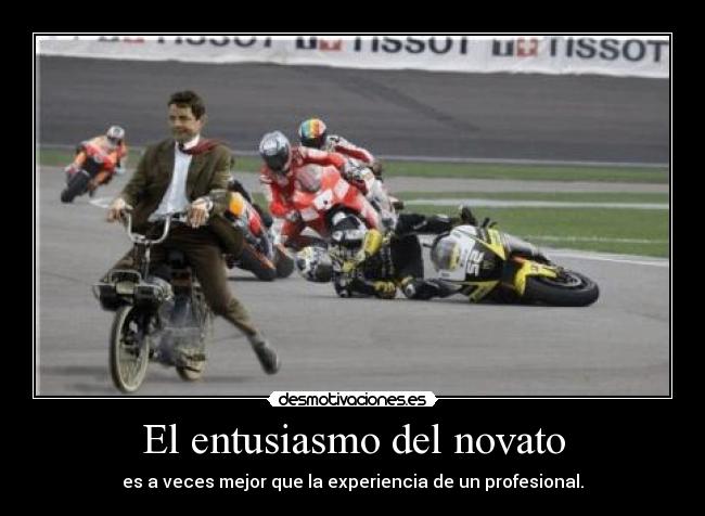 El entusiasmo del novato - es a veces mejor que la experiencia de un profesional.