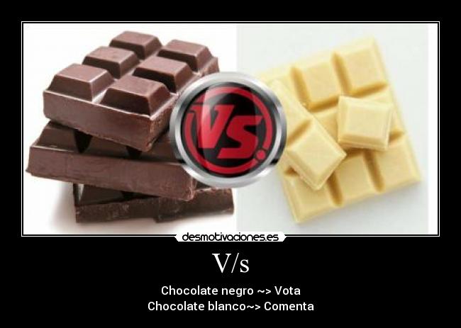 V/s - Chocolate negro ~> Vota
Chocolate blanco~> Comenta
