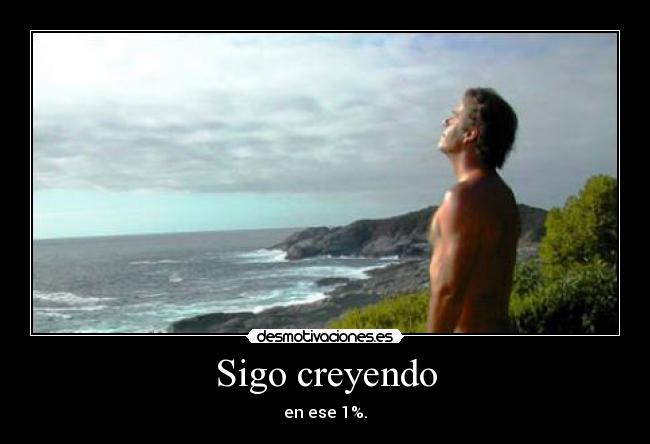 Sigo creyendo - en ese 1%.