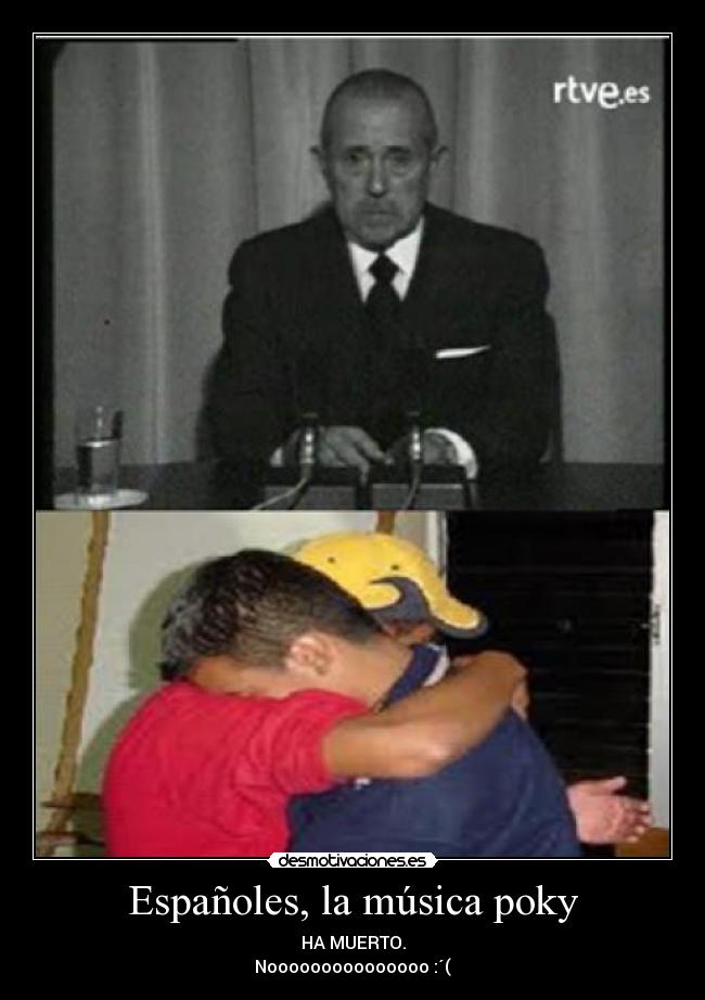 Españoles, la música poky - HA MUERTO.
Nooooooooooooooo :´(