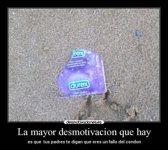 La mayor desmotivacion que hay - es que tus padres te digan que eres un fallo del condon
