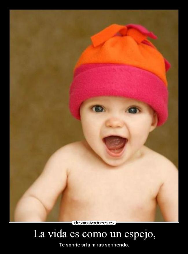 La vida es como un espejo, - Te sonríe si la miras sonriendo.