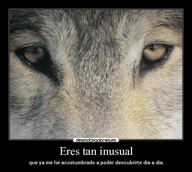 Eres tan inusual -