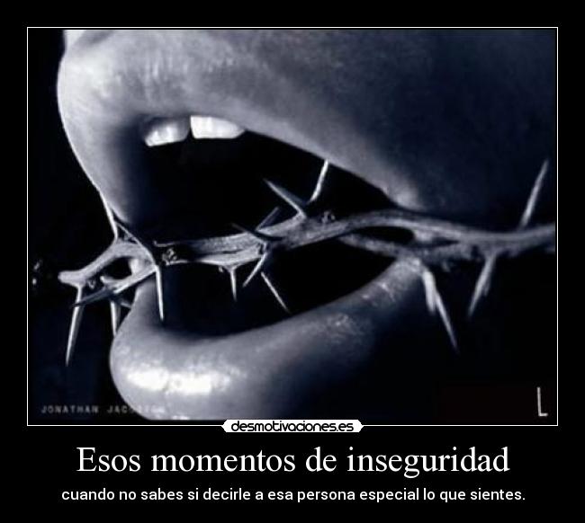 Esos momentos de inseguridad - cuando no sabes si decirle a esa persona especial lo que sientes.