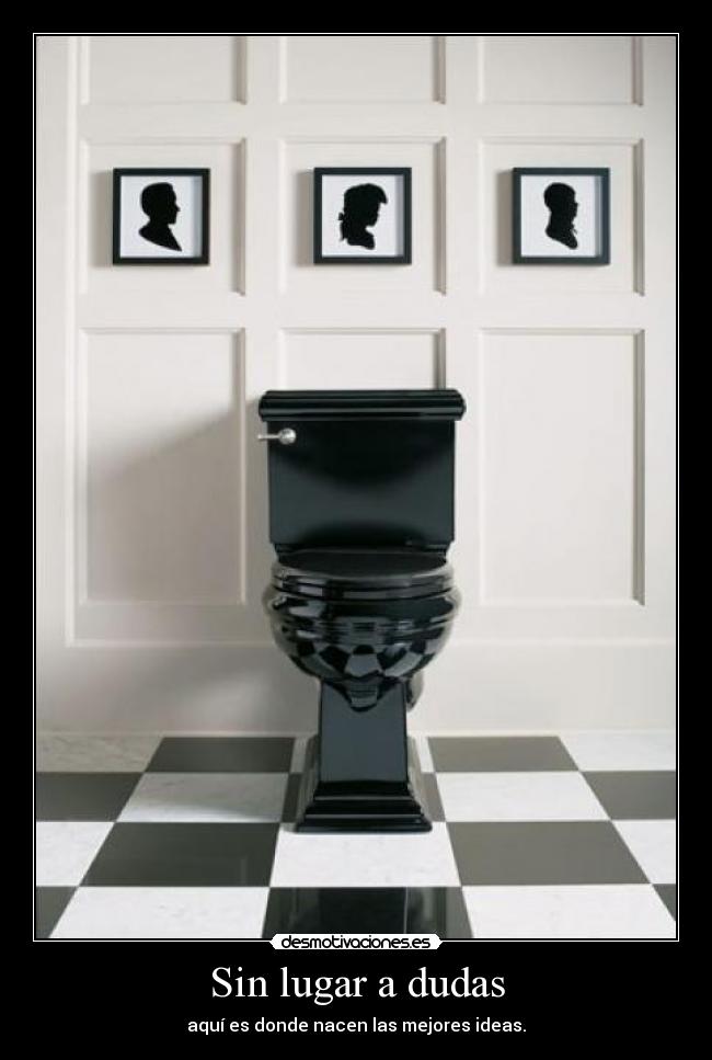 Sin lugar a dudas - aquí es donde nacen las mejores ideas.