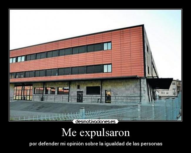 Me expulsaron - por defender mi opinión sobre la igualdad de las personas