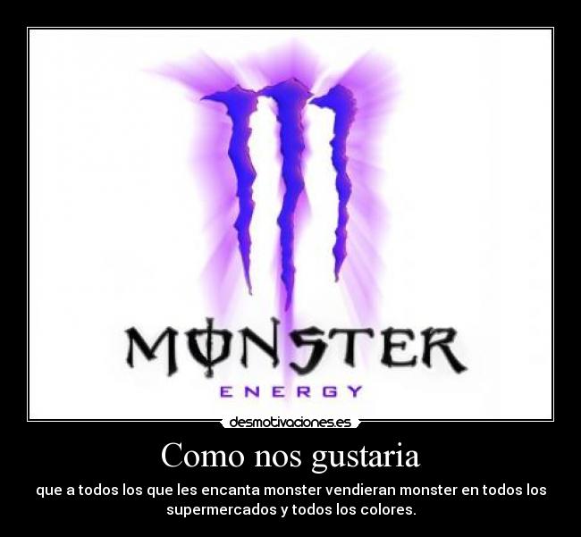 Como nos gustaria - que a todos los que les encanta monster vendieran monster en todos los
supermercados y todos los colores.