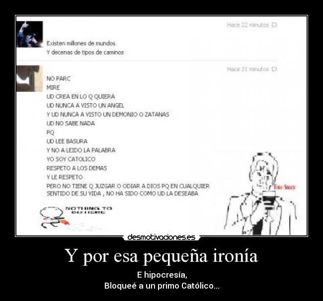 Y por esa pequeña ironía - E hipocresía,
Bloqueé a un primo Católico...