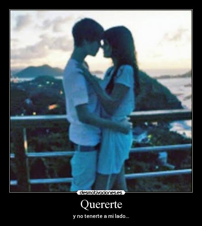 Quererte - y no tenerte a mi lado...