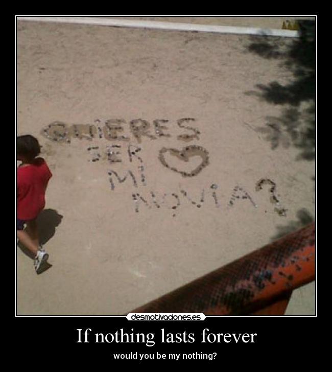 If nothing lasts forever - would you be my nothing?