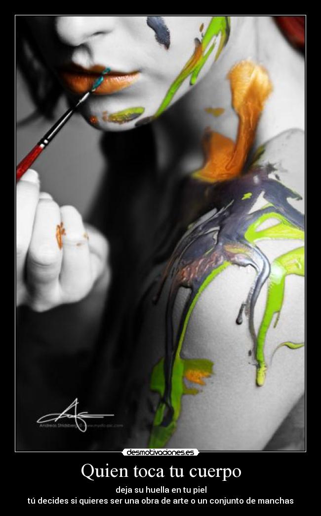 Quien toca tu cuerpo - deja su huella en tu piel
tú decides si quieres ser una obra de arte o un conjunto de manchas