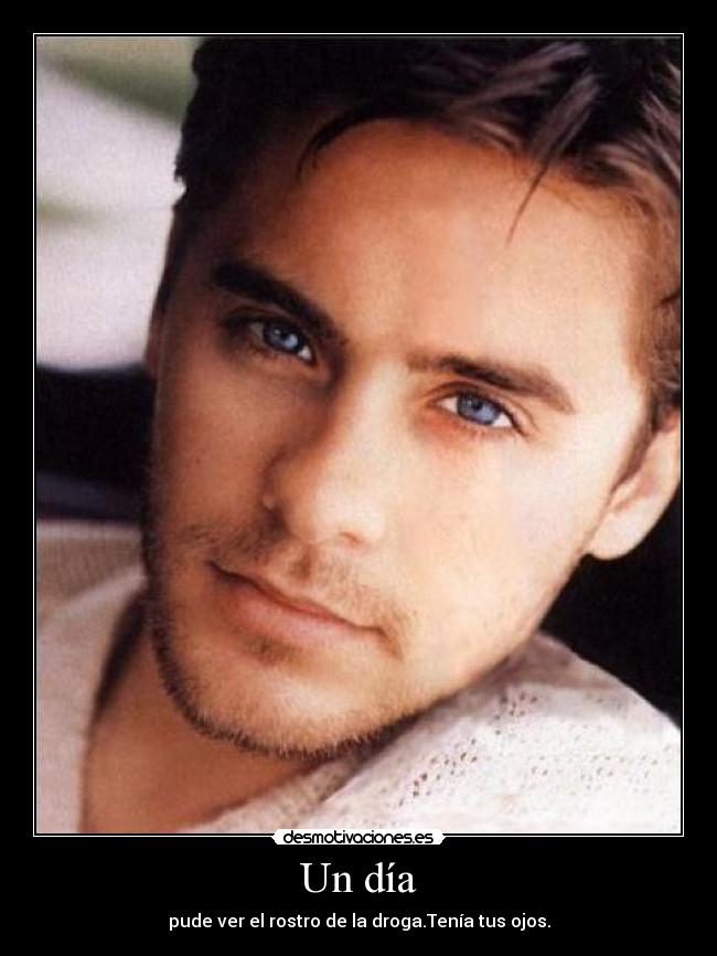 Un día - pude ver el rostro de la droga.Tenía tus ojos.