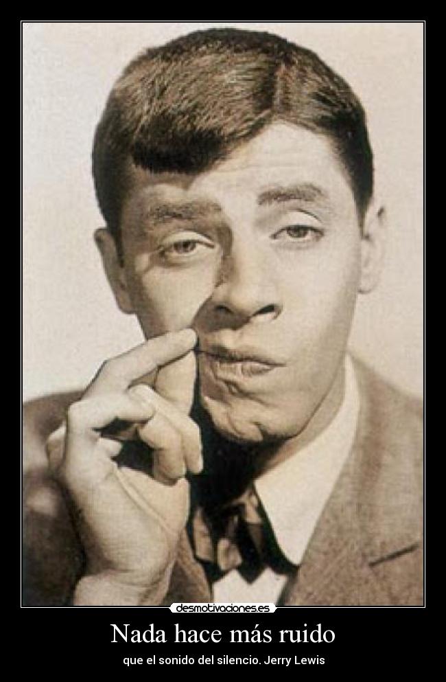 Nada hace más ruido - que el sonido del silencio. Jerry Lewis