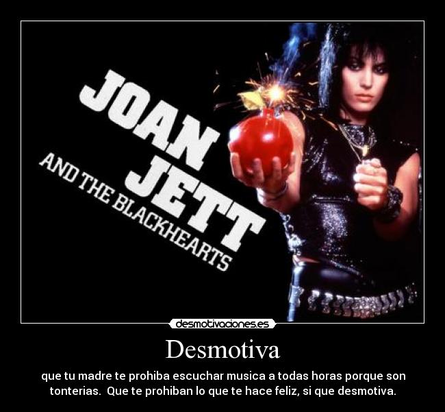 Desmotiva - que tu madre te prohiba escuchar musica a todas horas porque son
tonterias.  Que te prohiban lo que te hace feliz, si que desmotiva.