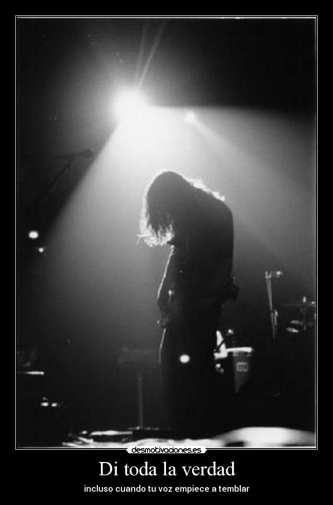 Di toda la verdad - incluso cuando tu voz empiece a temblar