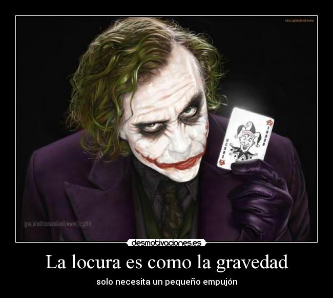 La locura es como la gravedad - solo necesita un pequeño empujón