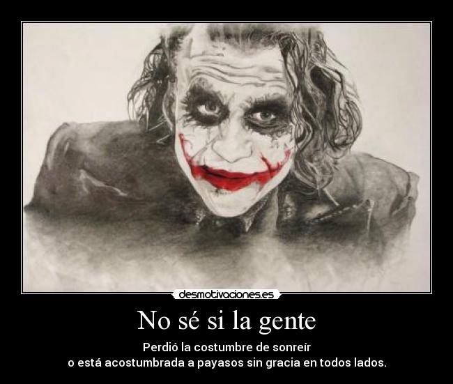 No sé si la gente - Perdió la costumbre de sonreír
o está acostumbrada a payasos sin gracia en todos lados.