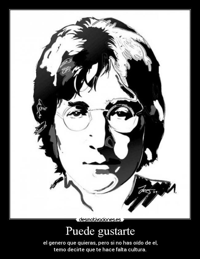 Puede gustarte - el genero que quieras, pero si no has oído de el,
temo decirte que te hace falta cultura.