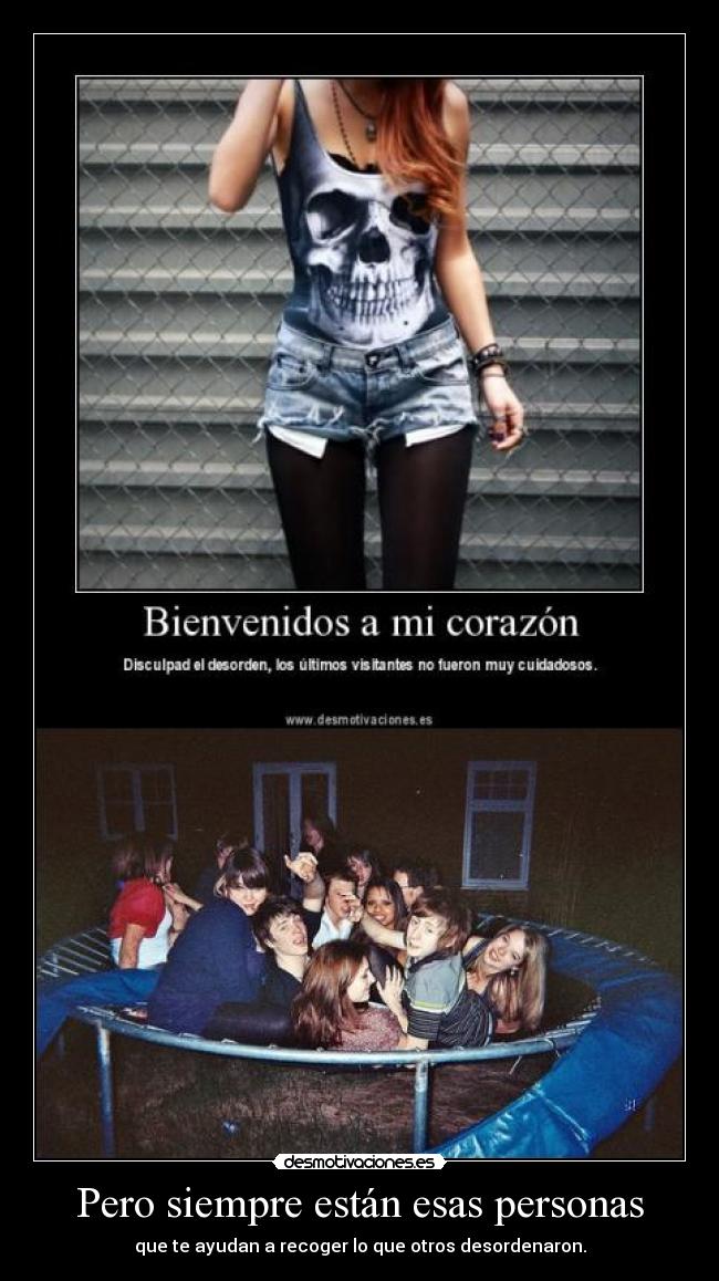 Pero siempre están esas personas - que te ayudan a recoger lo que otros desordenaron.