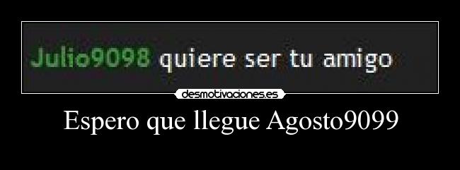 Espero que llegue Agosto9099 -