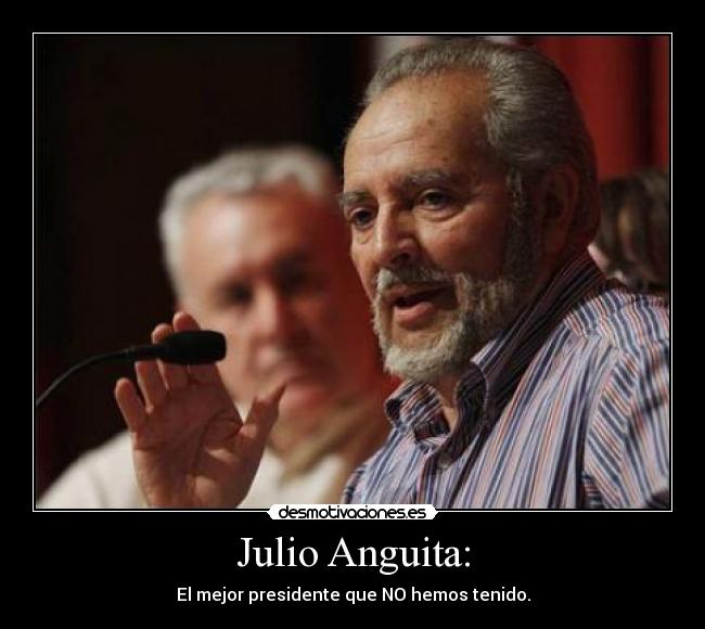 Julio Anguita: - El mejor presidente que NO hemos tenido.