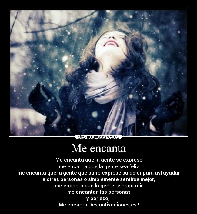 Me encanta - Me encanta que la gente se exprese
me encanta que la gente sea feliz
me encanta que la gente que sufre exprese su dolor para así ayudar
a otras personas o simplemente sentirse mejor,
me encanta que la gente te haga reir
me encantan las personas
y por eso, 
Me encanta Desmotivaciones.es !
