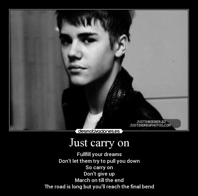 Just carry on - Fullfill your dreams
Dont let them try to pull you down
So carry on
Dont give up
March on till the end
The road is long but youll reach the final bend