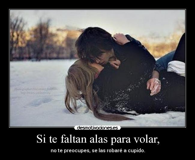 Si te faltan alas para volar, - no te preocupes, se las robaré a cupido.